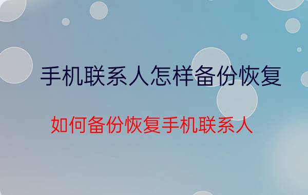 手机联系人怎样备份恢复 如何备份恢复手机联系人